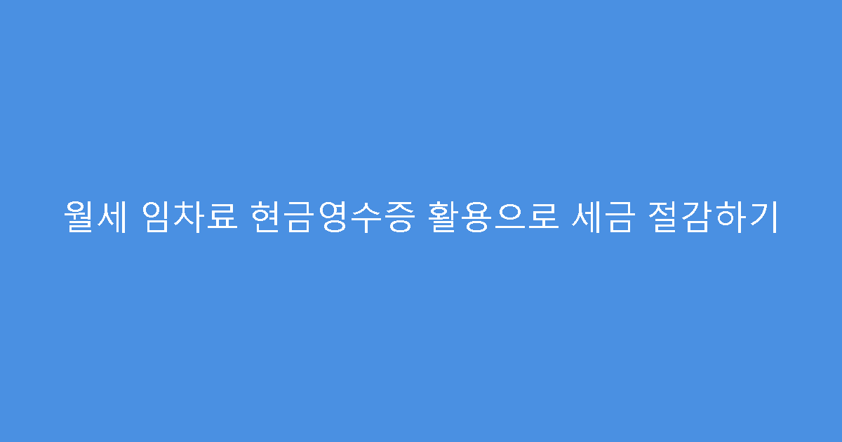 월세 임차료 현금영수증 활용으로 세금 절감하기