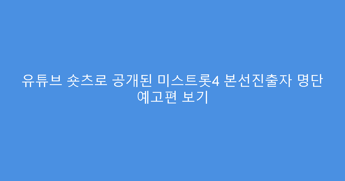 유튜브 숏츠로 공개된 미스트롯4 본선진출자 명단 예고편 보기
