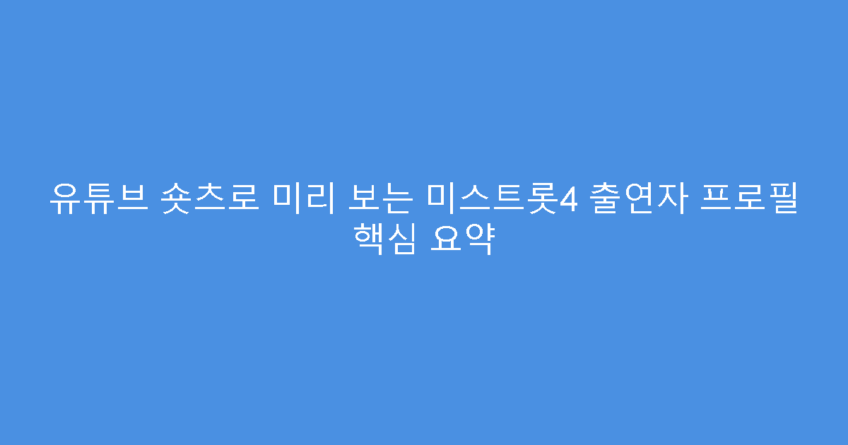 유튜브 숏츠로 미리 보는 미스트롯4 출연자 프로필 핵심 요약