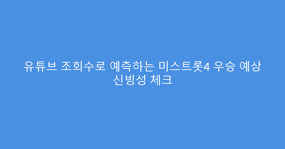 유튜브 조회수로 예측하는 미스트롯4 우승 예상 신빙성 체크