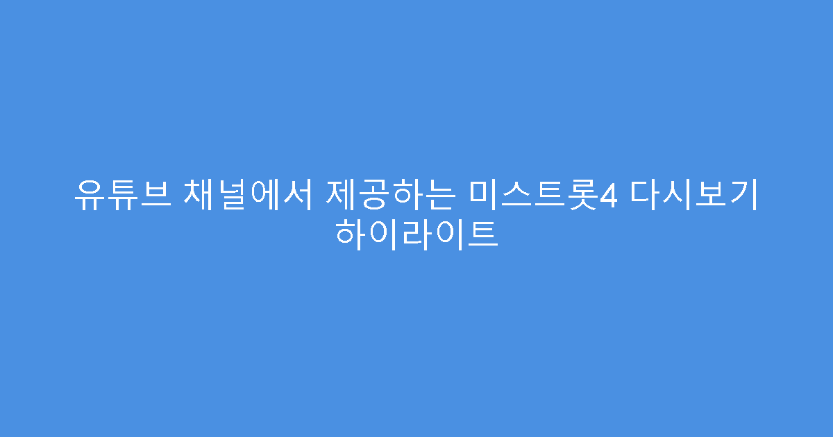 유튜브 채널에서 제공하는 미스트롯4 다시보기 하이라이트
