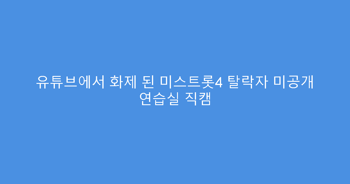 유튜브에서 화제 된 미스트롯4 탈락자 미공개 연습실 직캠