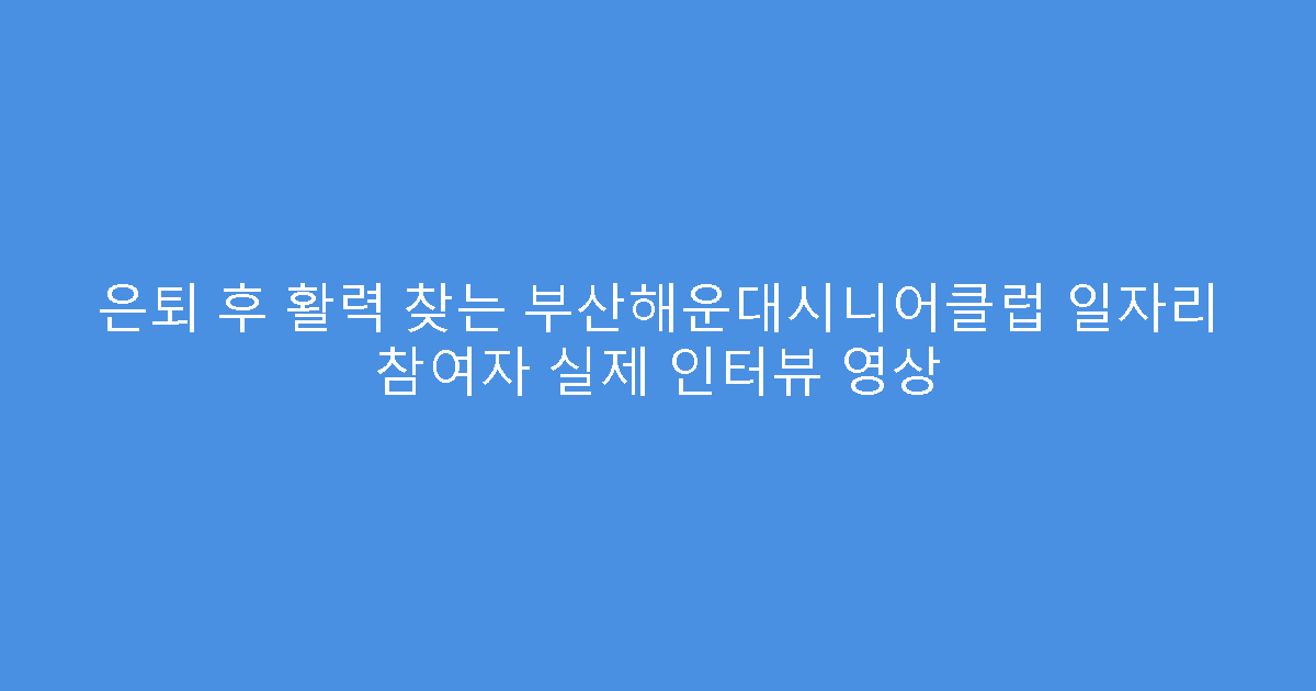 은퇴 후 활력 찾는 부산해운대시니어클럽 일자리 참여자 실제 인터뷰 영상