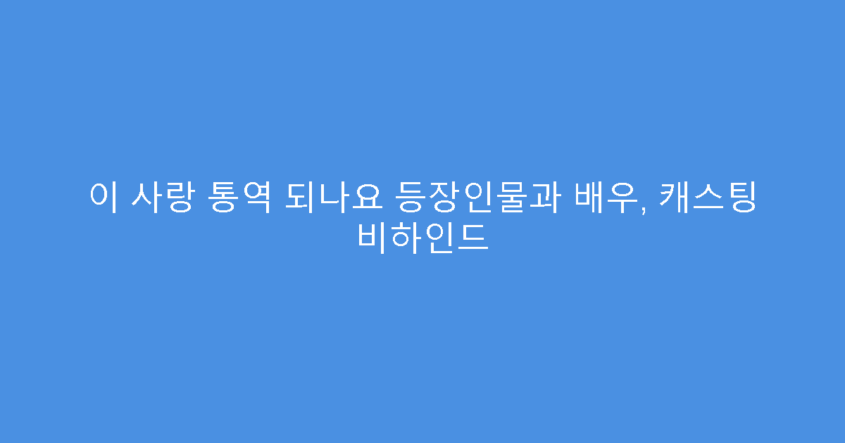 이 사랑 통역 되나요 등장인물과 배우, 캐스팅 비하인드