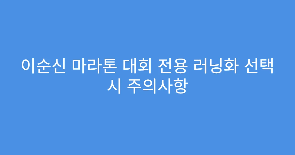 이순신 마라톤 대회 전용 러닝화 선택 시 주의사항