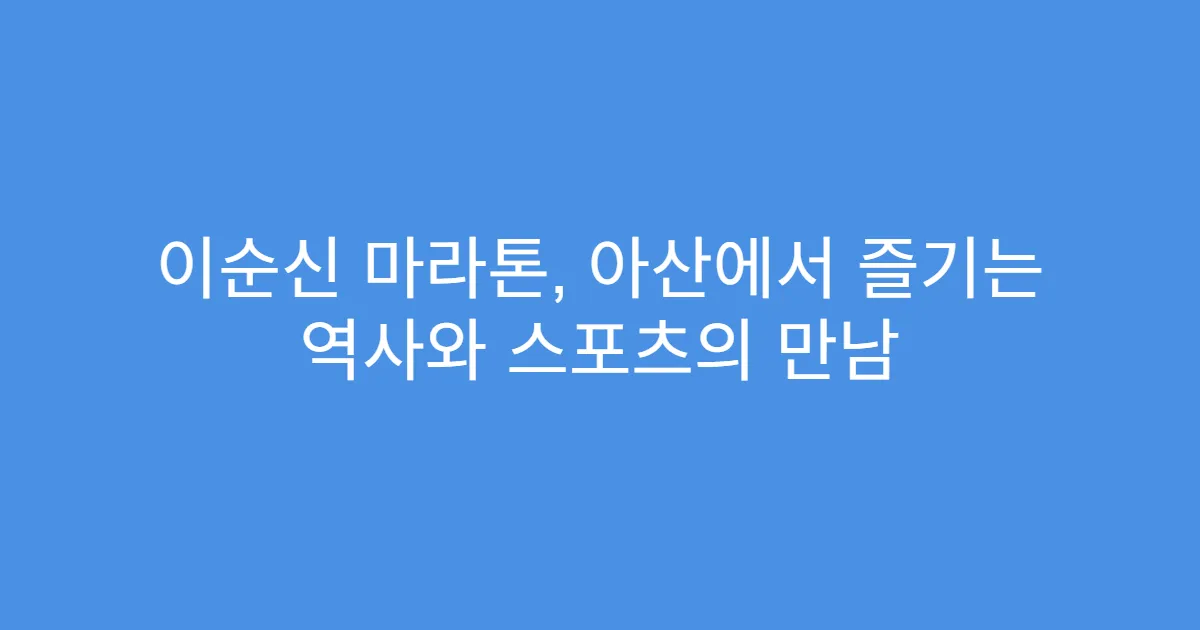 이순신 마라톤, 아산에서 즐기는 역사와 스포츠의 만남