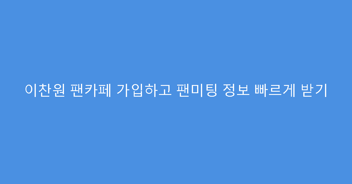 이찬원 팬카페 가입하고 팬미팅 정보 빠르게 받기