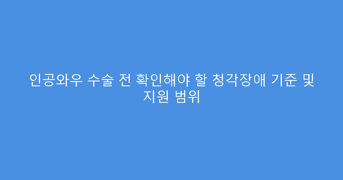 인공와우 수술 전 확인해야 할 청각장애 기준 및 지원 범위