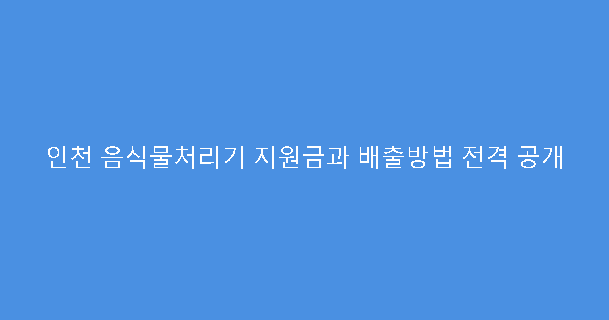 인천 음식물처리기 지원금과 배출방법 전격 공개