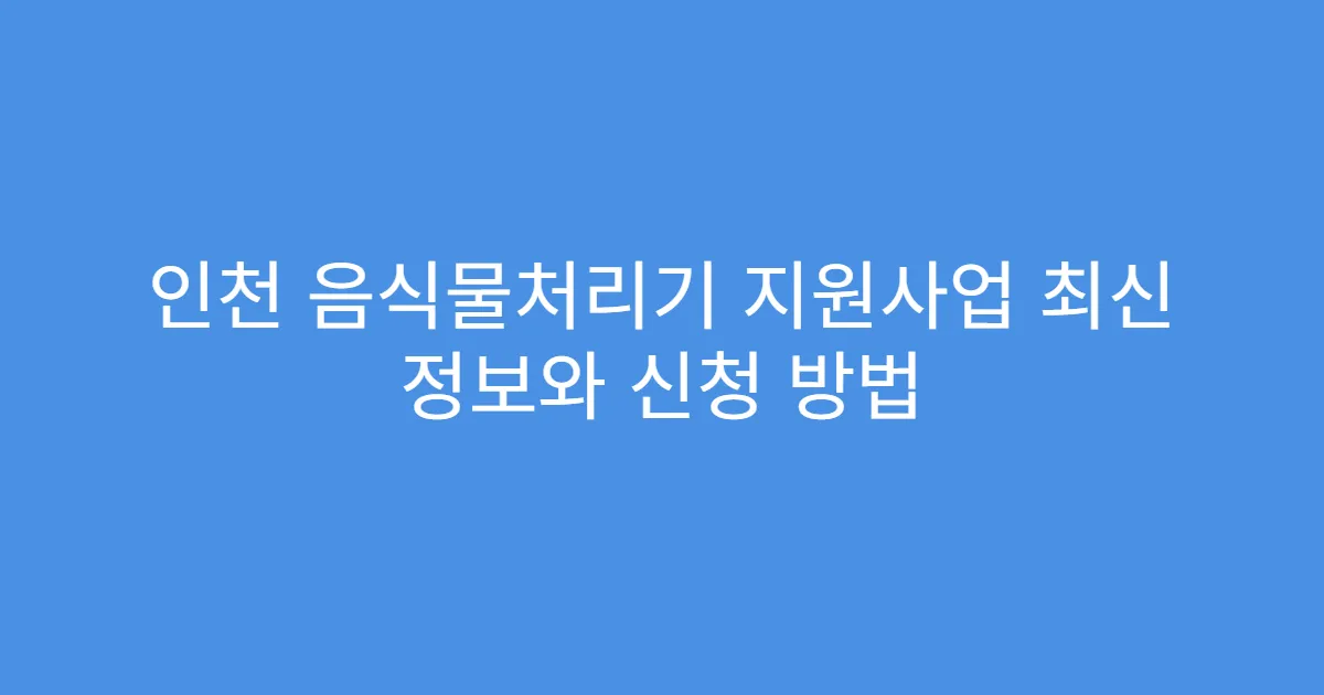 인천 음식물처리기 지원사업 최신 정보와 신청 방법
