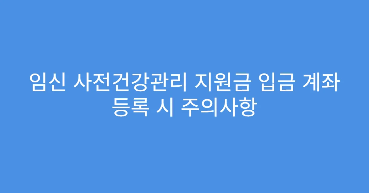 임신 사전건강관리 지원금 입금 계좌 등록 시 주의사항