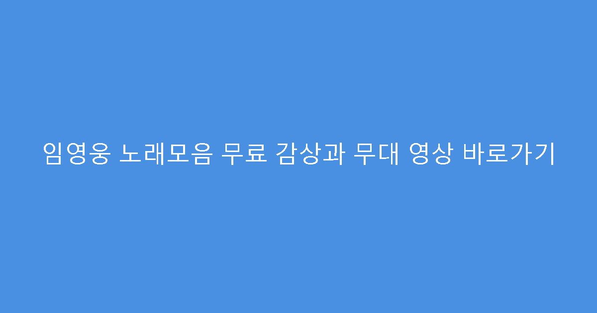 임영웅 노래모음 무료 감상과 무대 영상 바로가기