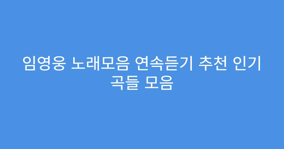 임영웅 노래모음 연속듣기 추천 인기 곡들 모음