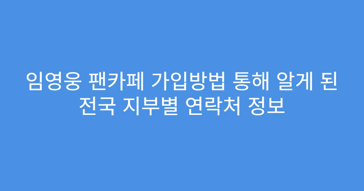 임영웅 팬카페 가입방법 통해 알게 된 전국 지부별 연락처 정보