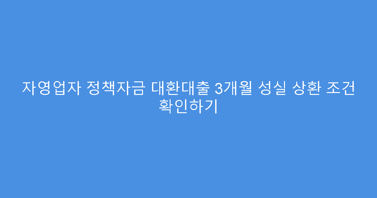 자영업자 정책자금 대환대출 3개월 성실 상환 조건 확인하기