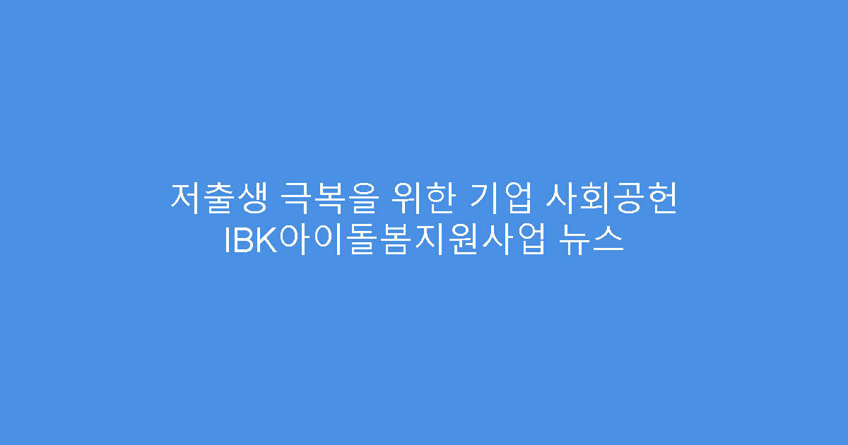 저출생 극복을 위한 기업 사회공헌 IBK아이돌봄지원사업 뉴스