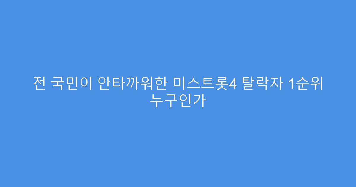 전 국민이 안타까워한 미스트롯4 탈락자 1순위 누구인가