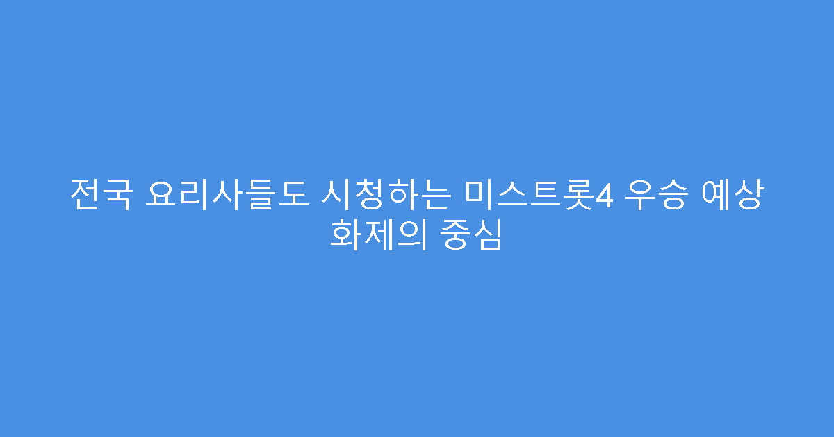 전국 요리사들도 시청하는 미스트롯4 우승 예상 화제의 중심