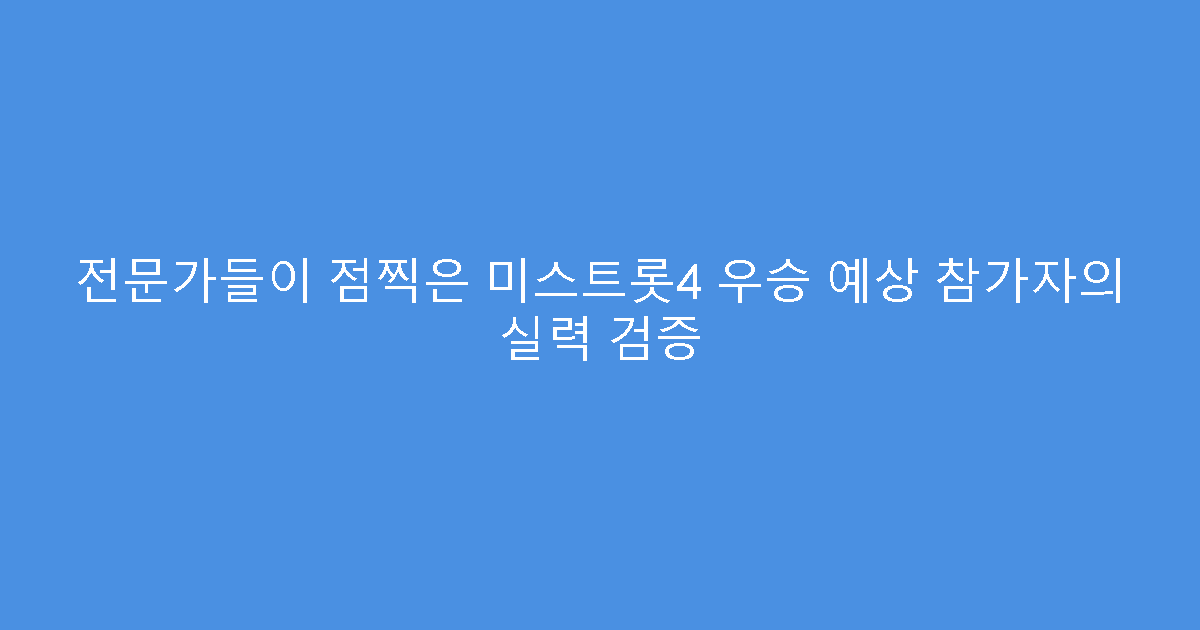 전문가들이 점찍은 미스트롯4 우승 예상 참가자의 실력 검증