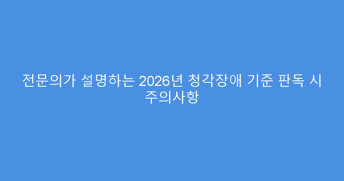 전문의가 설명하는 2026년 청각장애 기준 판독 시 주의사항