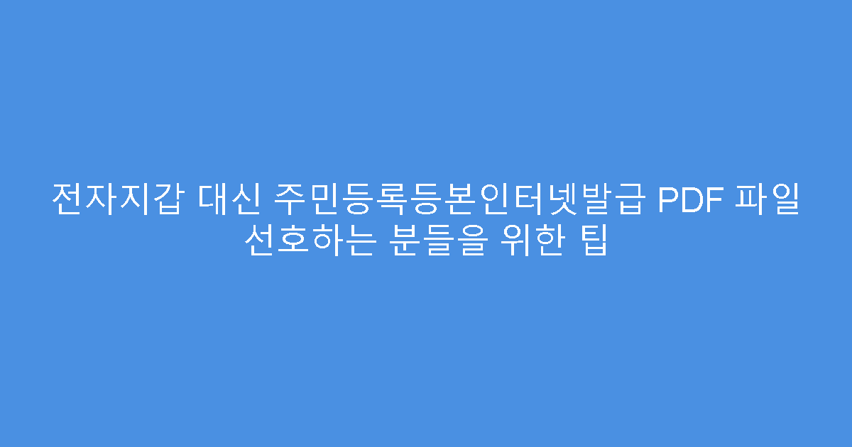 전자지갑 대신 주민등록등본인터넷발급 PDF 파일 선호하는 분들을 위한 팁