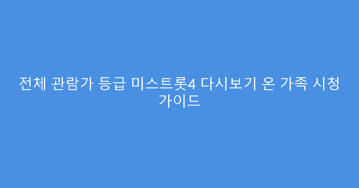전체 관람가 등급 미스트롯4 다시보기 온 가족 시청 가이드