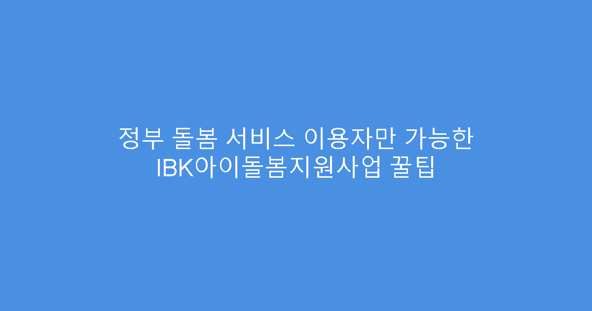 정부 돌봄 서비스 이용자만 가능한 IBK아이돌봄지원사업 꿀팁