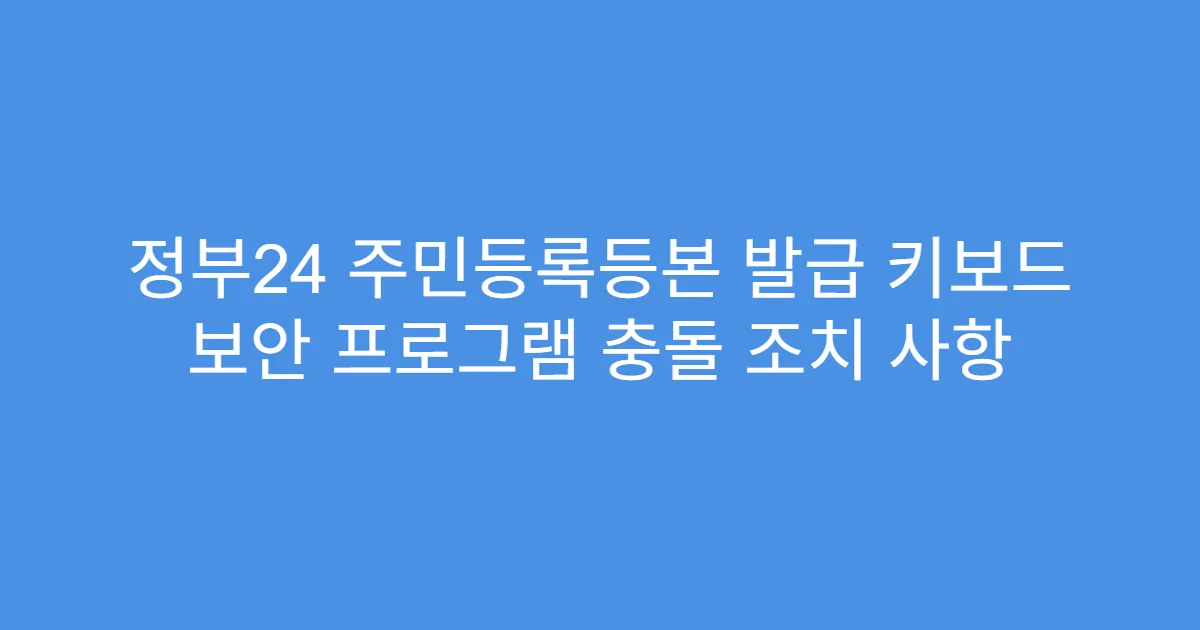 정부24 주민등록등본 발급 키보드 보안 프로그램 충돌 조치 사항