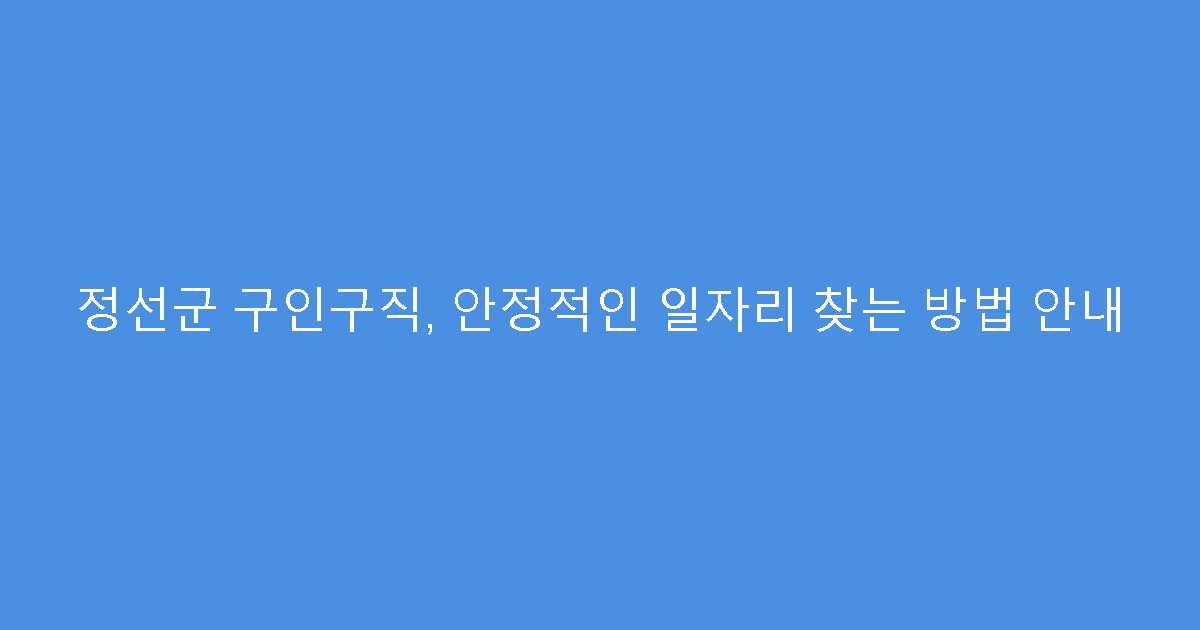 정선군 구인구직, 안정적인 일자리 찾는 방법 안내
