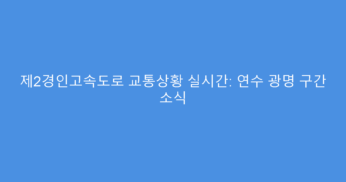 제2경인고속도로 교통상황 실시간: 연수 광명 구간 소식