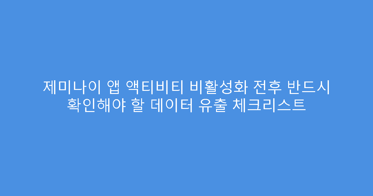 제미나이 앱 액티비티 비활성화 전후 반드시 확인해야 할 데이터 유출 체크리스트