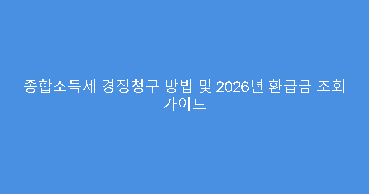 종합소득세 경정청구 방법 및 2026년 환급금 조회 가이드