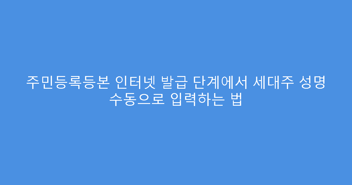 주민등록등본 인터넷 발급 단계에서 세대주 성명 수동으로 입력하는 법