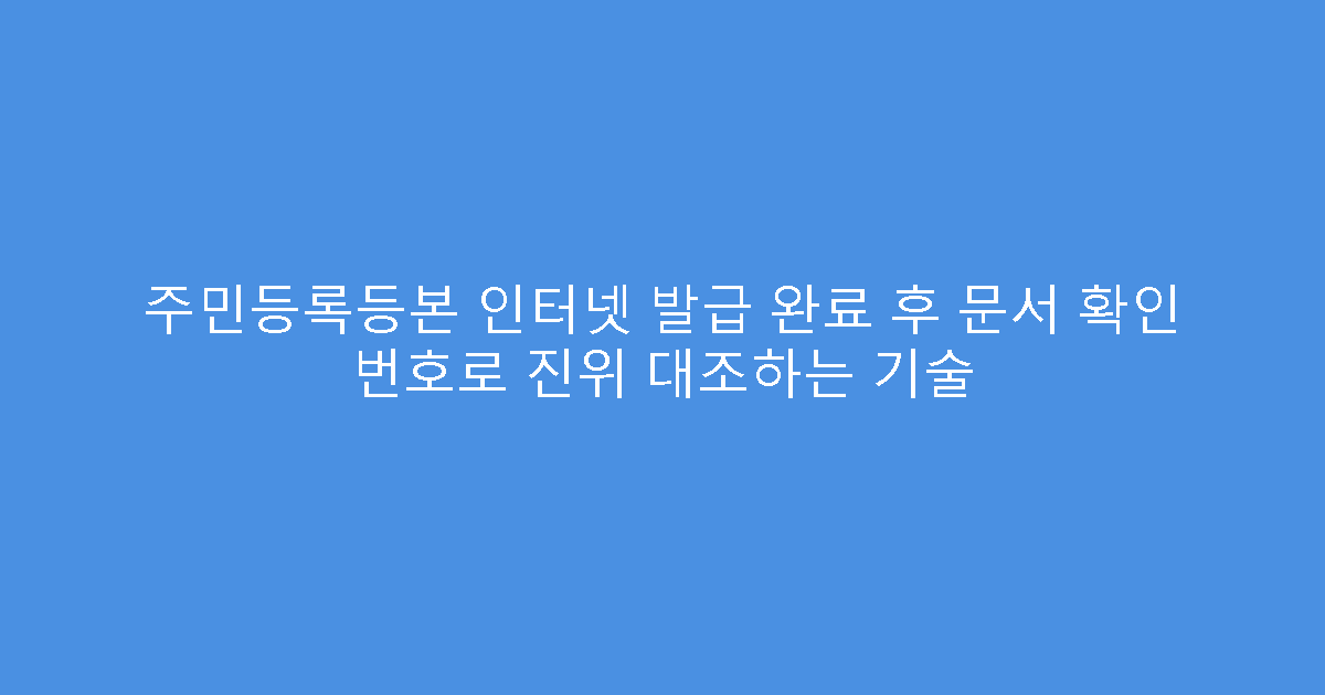 주민등록등본 인터넷 발급 완료 후 문서 확인 번호로 진위 대조하는 기술