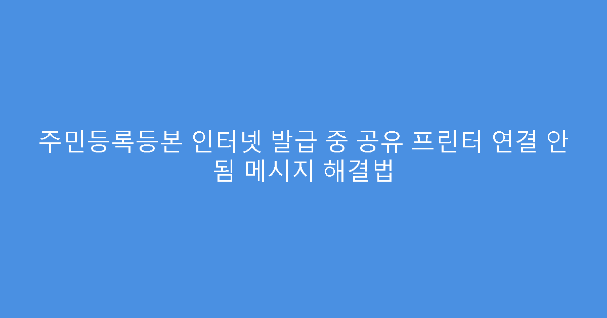 주민등록등본 인터넷 발급 중 공유 프린터 연결 안 됨 메시지 해결법