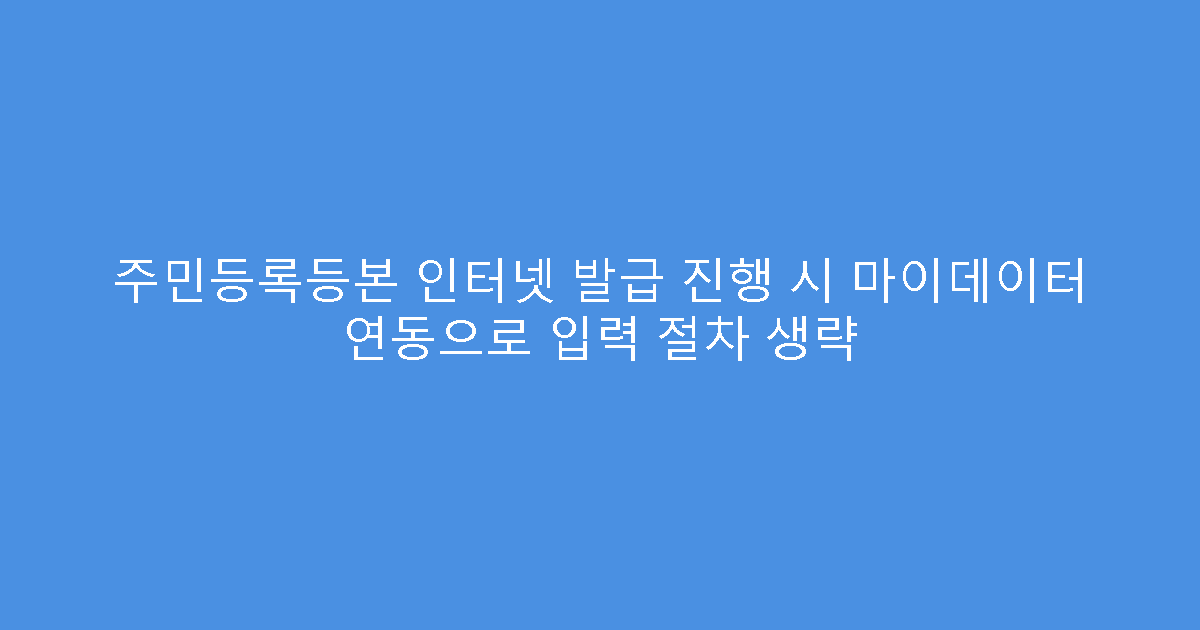 주민등록등본 인터넷 발급 진행 시 마이데이터 연동으로 입력 절차 생략