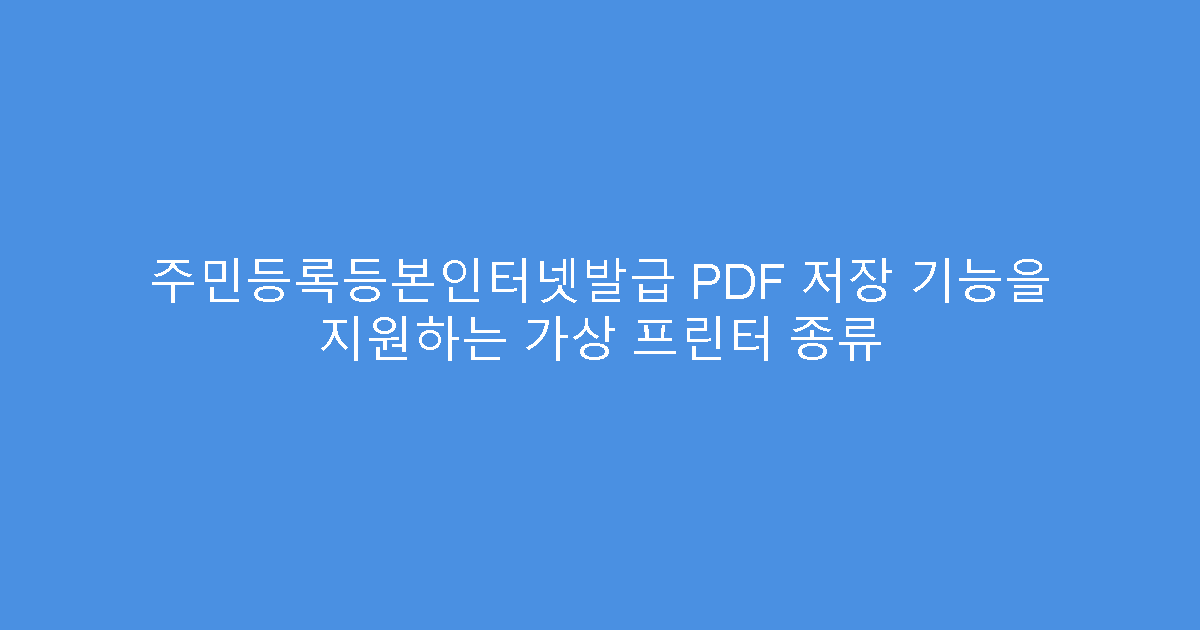 주민등록등본인터넷발급 PDF 저장 기능을 지원하는 가상 프린터 종류