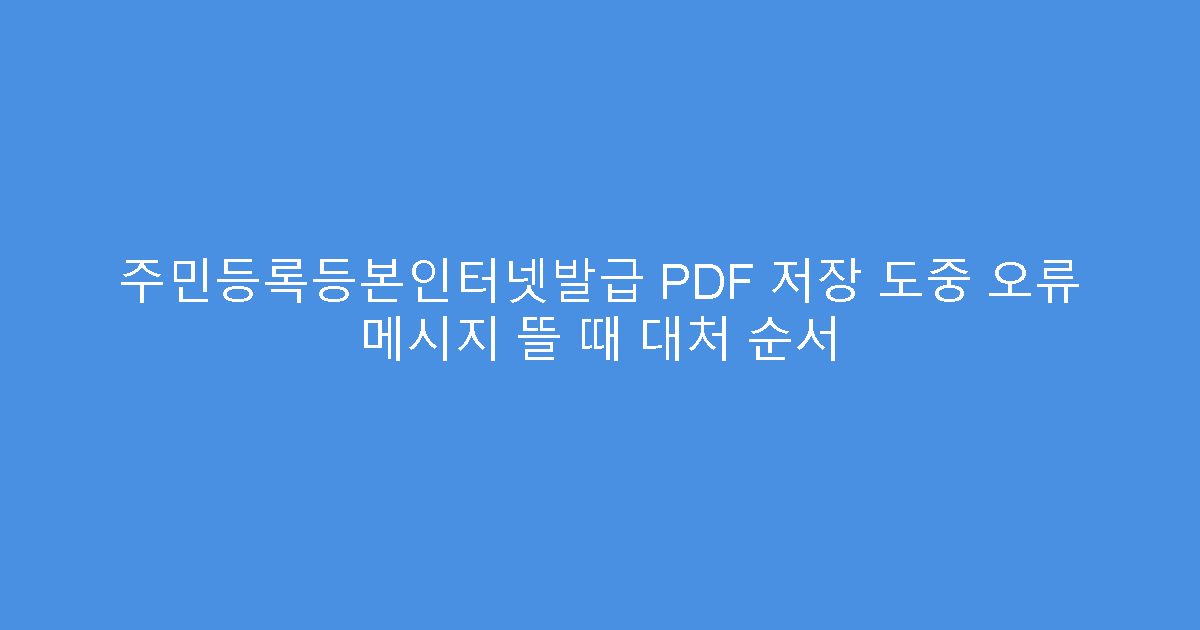 주민등록등본인터넷발급 PDF 저장 도중 오류 메시지 뜰 때 대처 순서