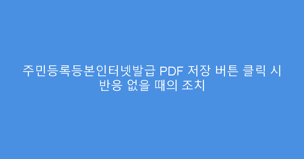 주민등록등본인터넷발급 PDF 저장 버튼 클릭 시 반응 없을 때의 조치