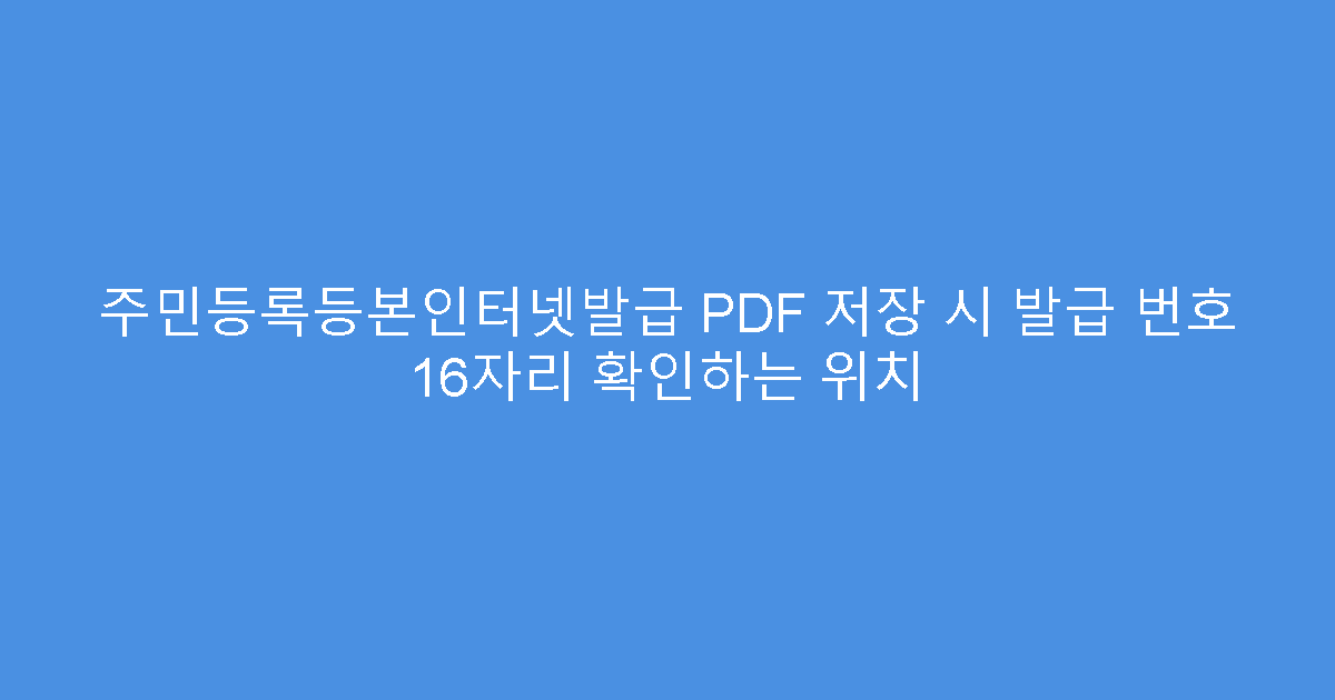 주민등록등본인터넷발급 PDF 저장 시 발급 번호 16자리 확인하는 위치