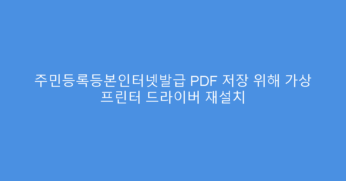 주민등록등본인터넷발급 PDF 저장 위해 가상 프린터 드라이버 재설치