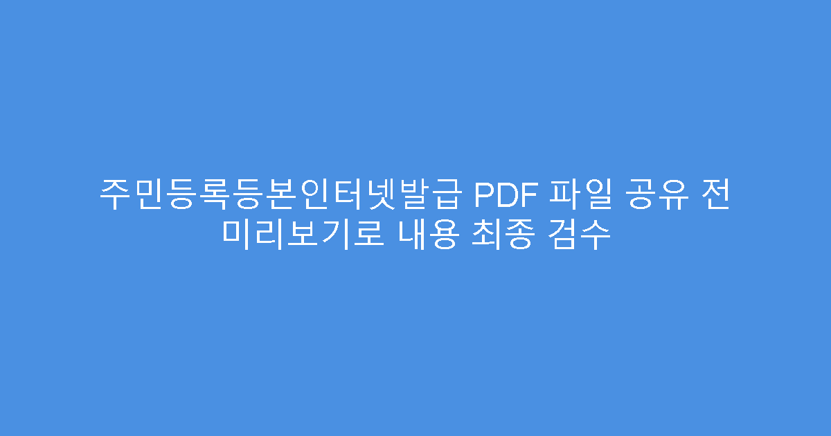 주민등록등본인터넷발급 PDF 파일 공유 전 미리보기로 내용 최종 검수