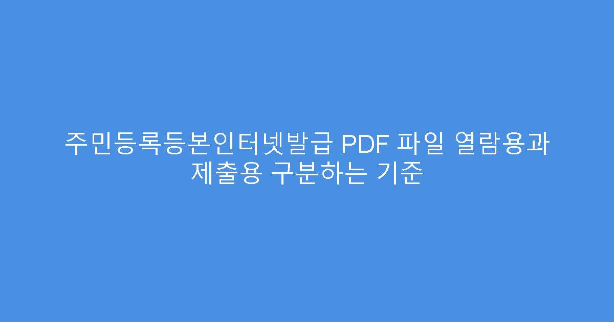 주민등록등본인터넷발급 PDF 파일 열람용과 제출용 구분하는 기준