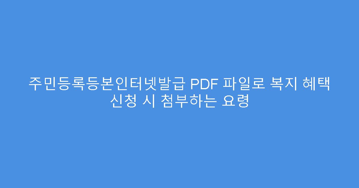 주민등록등본인터넷발급 PDF 파일로 복지 혜택 신청 시 첨부하는 요령