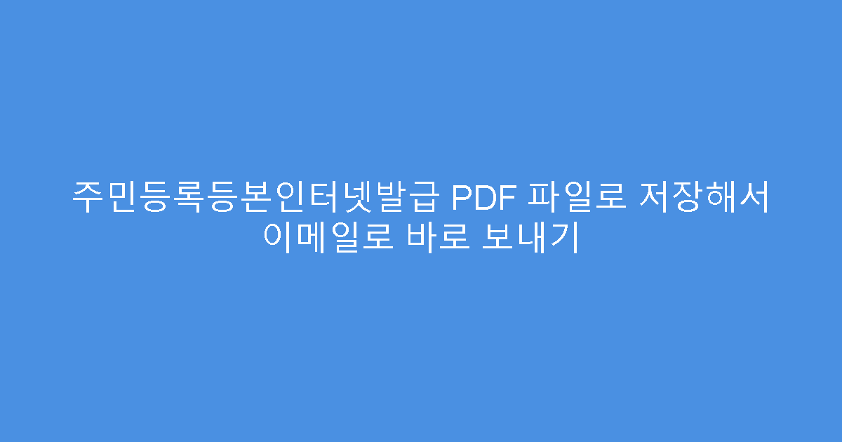 주민등록등본인터넷발급 PDF 파일로 저장해서 이메일로 바로 보내기