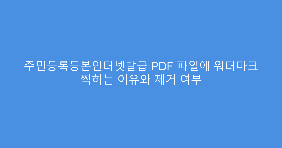 주민등록등본인터넷발급 PDF 파일에 워터마크 찍히는 이유와 제거 여부