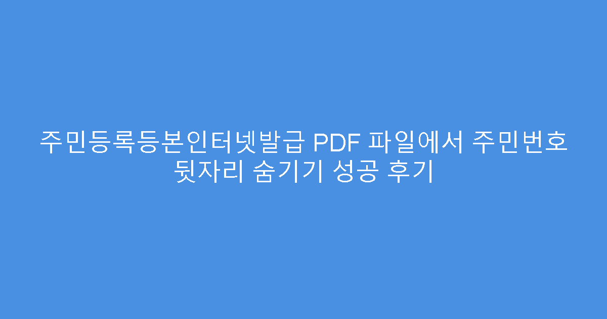주민등록등본인터넷발급 PDF 파일에서 주민번호 뒷자리 숨기기 성공 후기
