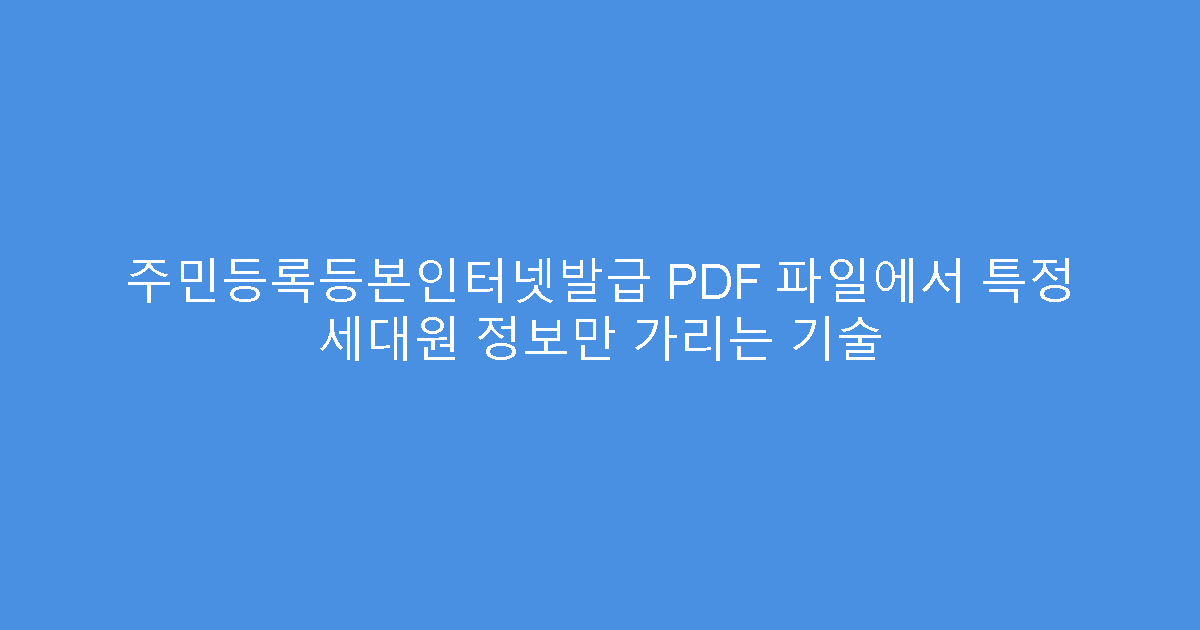 주민등록등본인터넷발급 PDF 파일에서 특정 세대원 정보만 가리는 기술