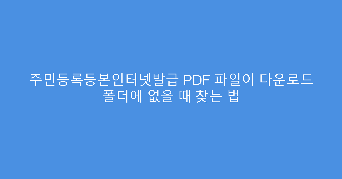 주민등록등본인터넷발급 PDF 파일이 다운로드 폴더에 없을 때 찾는 법