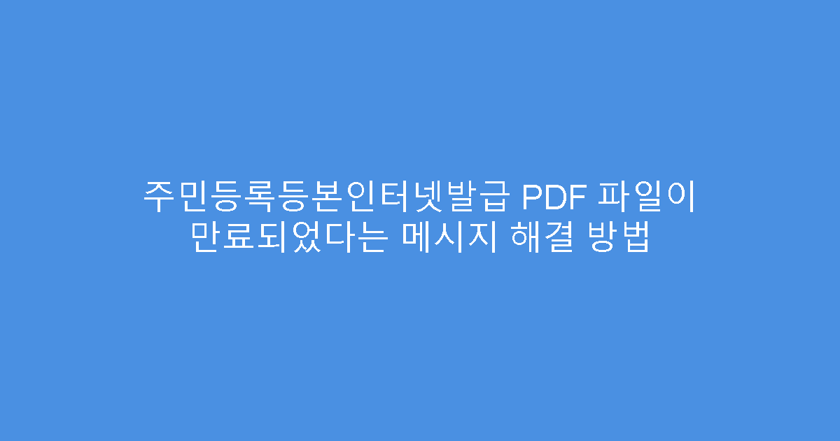 주민등록등본인터넷발급 PDF 파일이 만료되었다는 메시지 해결 방법
